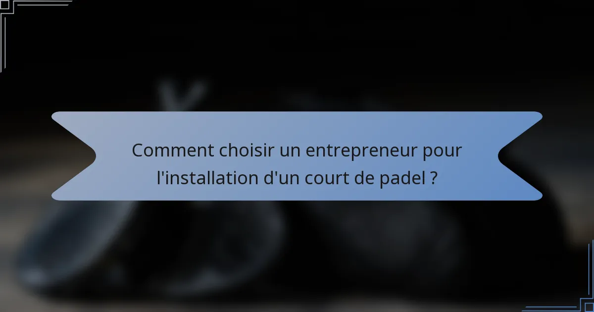 Comment choisir un entrepreneur pour l'installation d'un court de padel ?