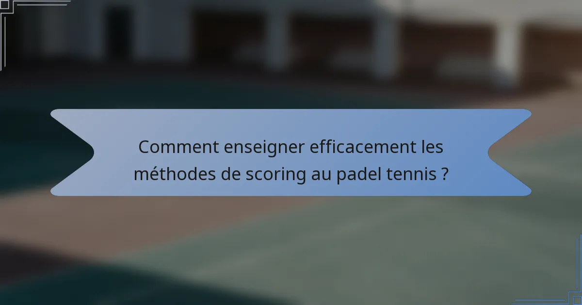 Comment enseigner efficacement les méthodes de scoring au padel tennis ?