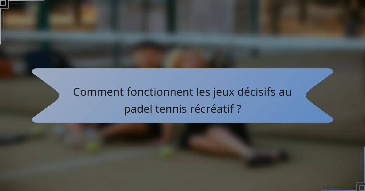 Comment fonctionnent les jeux décisifs au padel tennis récréatif ?