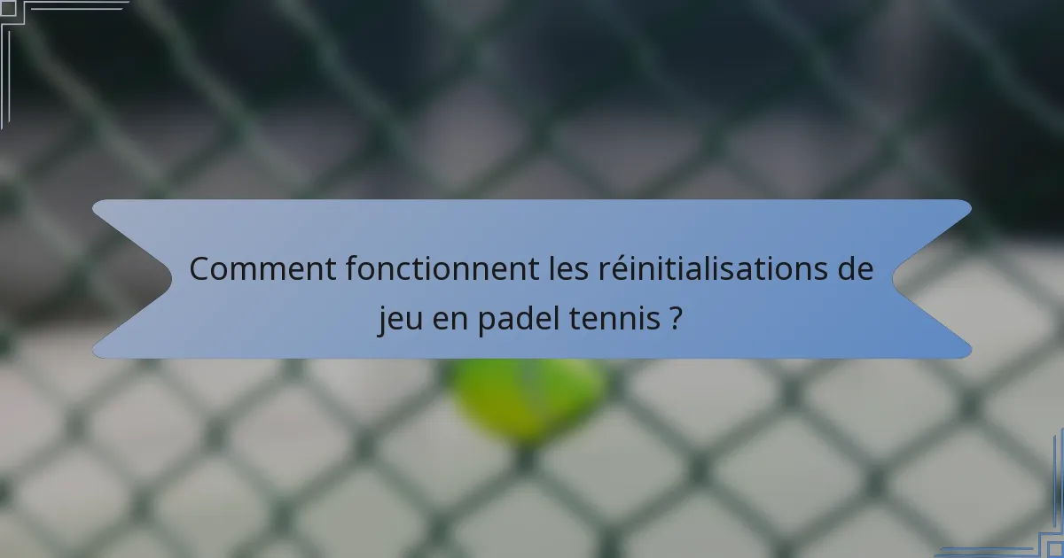 Comment fonctionnent les réinitialisations de jeu en padel tennis ?