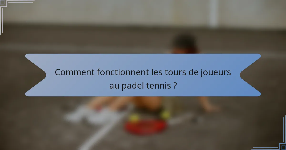 Comment fonctionnent les tours de joueurs au padel tennis ?
