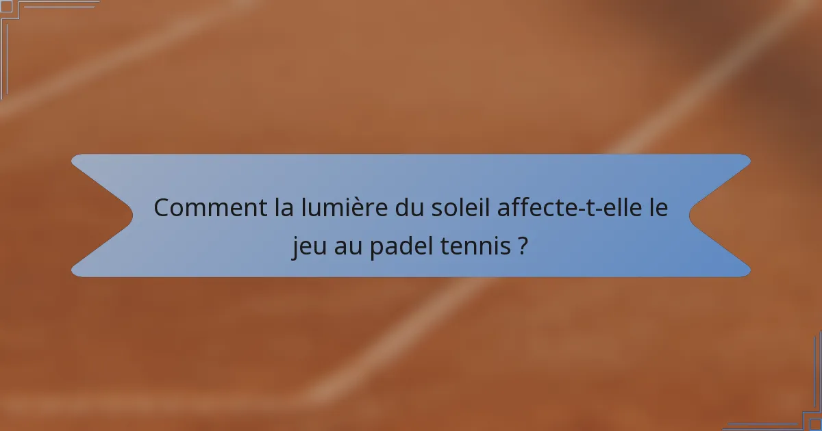 Comment la lumière du soleil affecte-t-elle le jeu au padel tennis ?