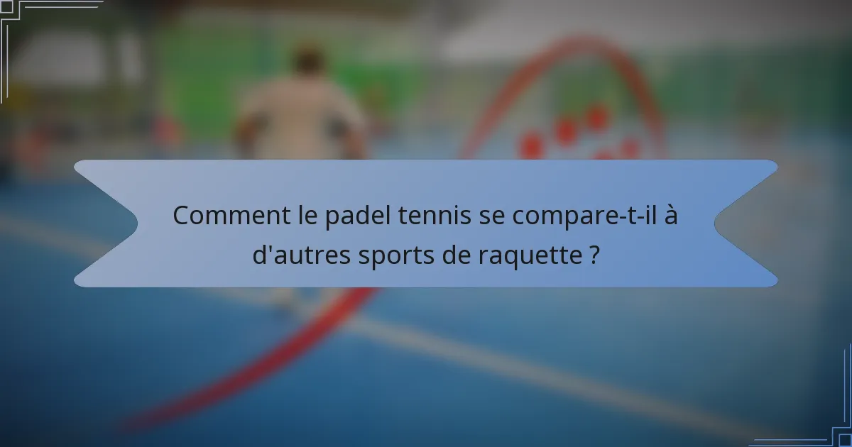 Comment le padel tennis se compare-t-il à d'autres sports de raquette ?