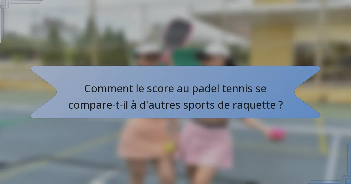 Comment le score au padel tennis se compare-t-il à d'autres sports de raquette ?