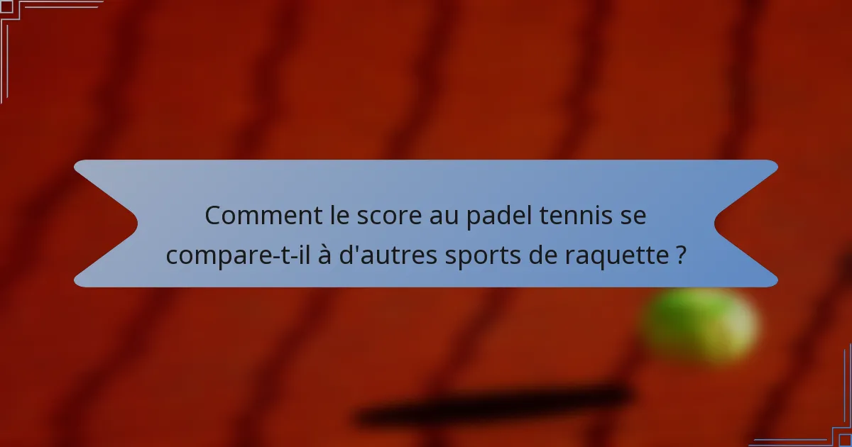 Comment le score au padel tennis se compare-t-il à d'autres sports de raquette ?