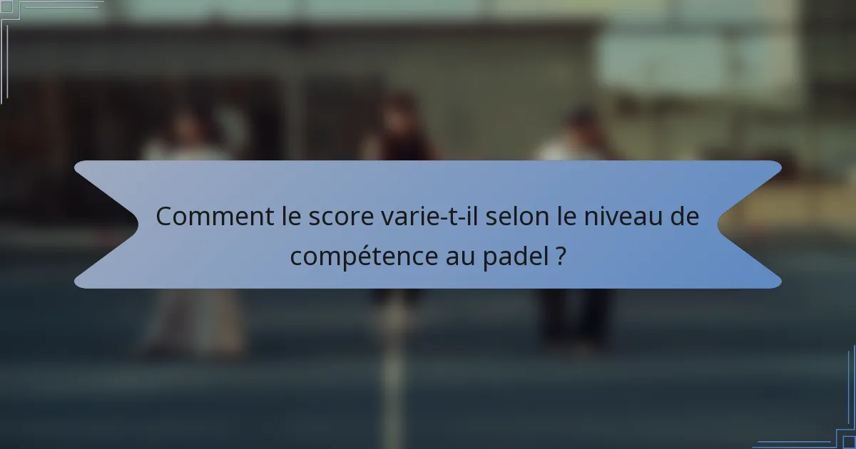 Comment le score varie-t-il selon le niveau de compétence au padel ?