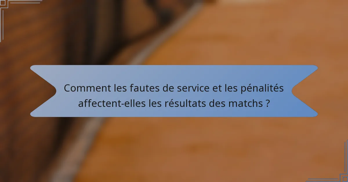 Comment les fautes de service et les pénalités affectent-elles les résultats des matchs ?