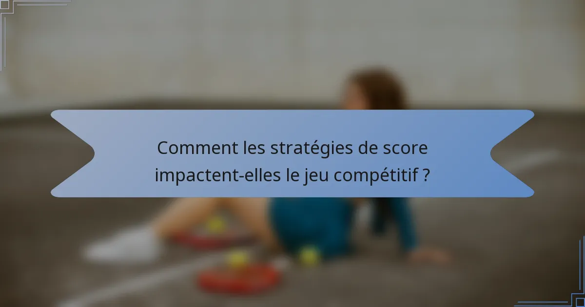 Comment les stratégies de score impactent-elles le jeu compétitif ?