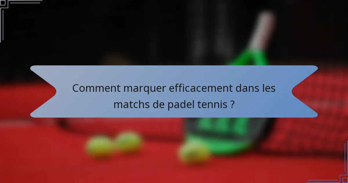 Comment marquer efficacement dans les matchs de padel tennis ?