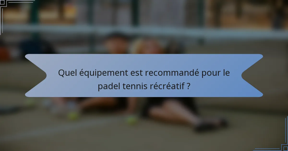 Quel équipement est recommandé pour le padel tennis récréatif ?