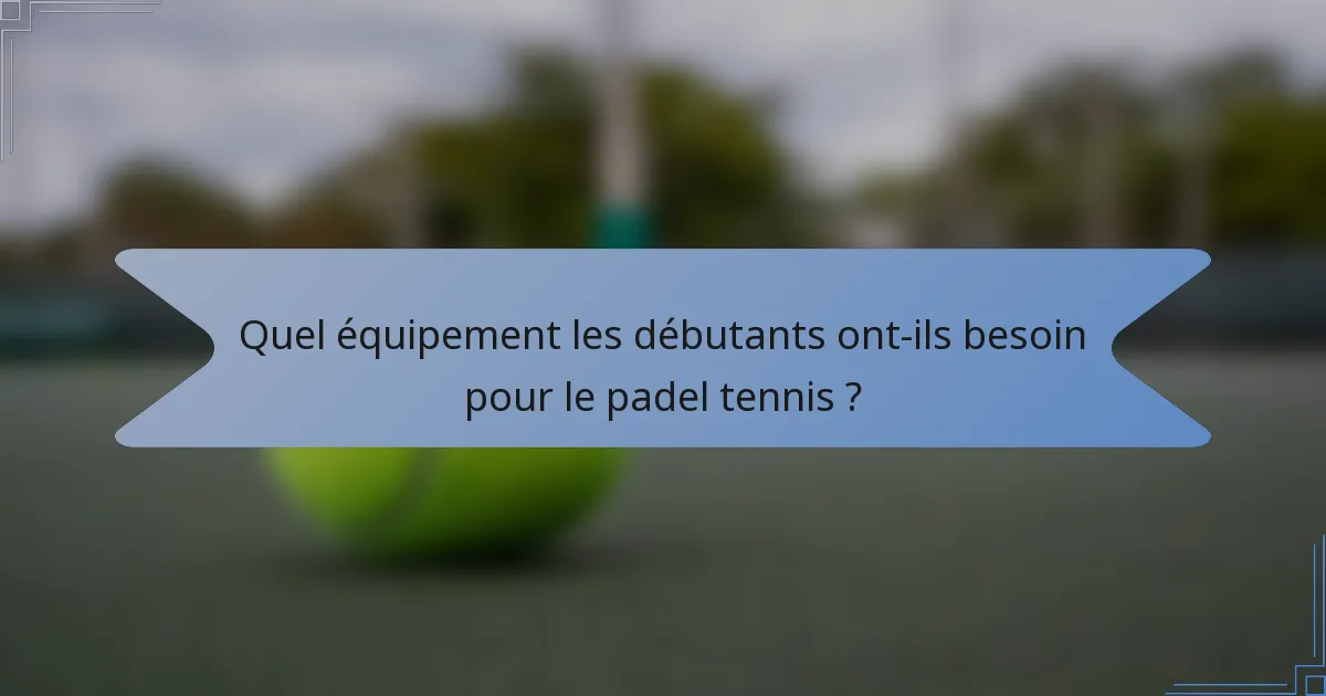 Quel équipement les débutants ont-ils besoin pour le padel tennis ?