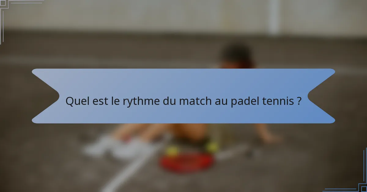 Quel est le rythme du match au padel tennis ?