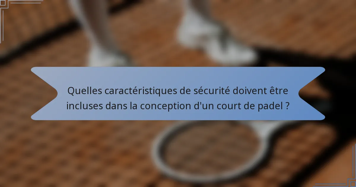 Quelles caractéristiques de sécurité doivent être incluses dans la conception d'un court de padel ?