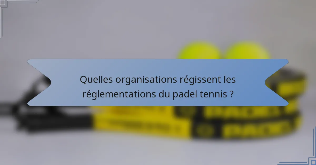 Quelles organisations régissent les réglementations du padel tennis ?