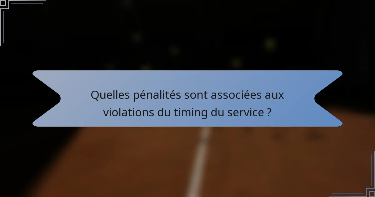 Quelles pénalités sont associées aux violations du timing du service ?
