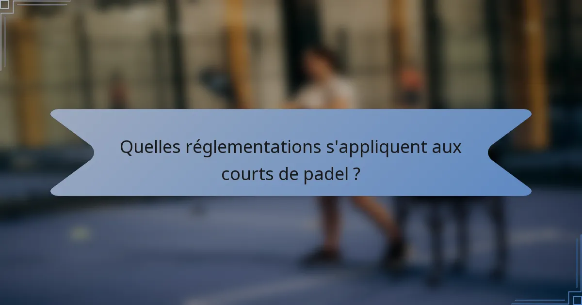 Quelles réglementations s'appliquent aux courts de padel ?