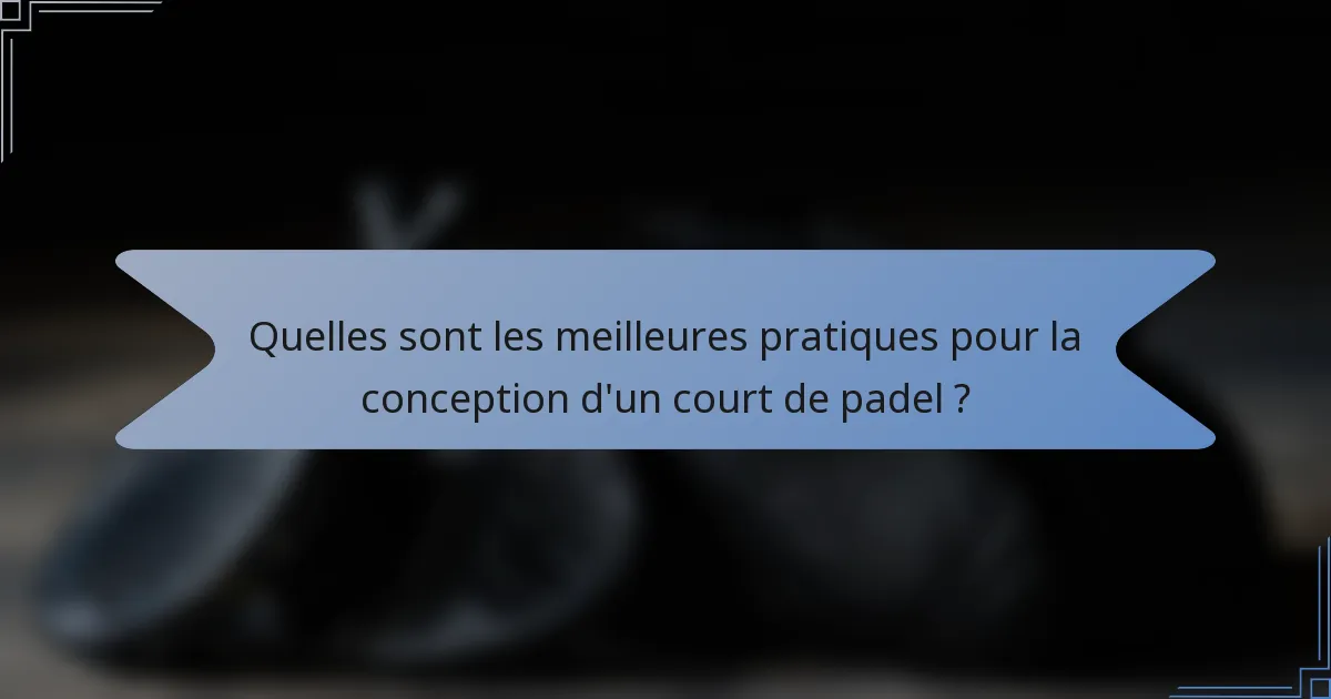 Quelles sont les meilleures pratiques pour la conception d'un court de padel ?