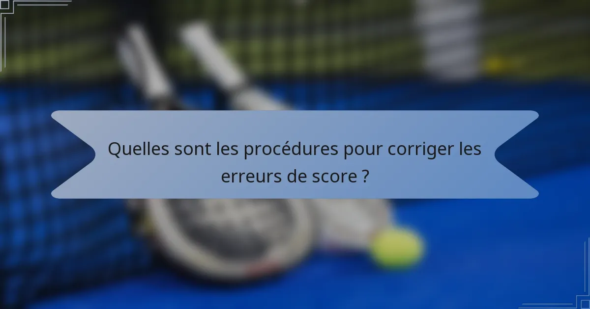 Quelles sont les procédures pour corriger les erreurs de score ?