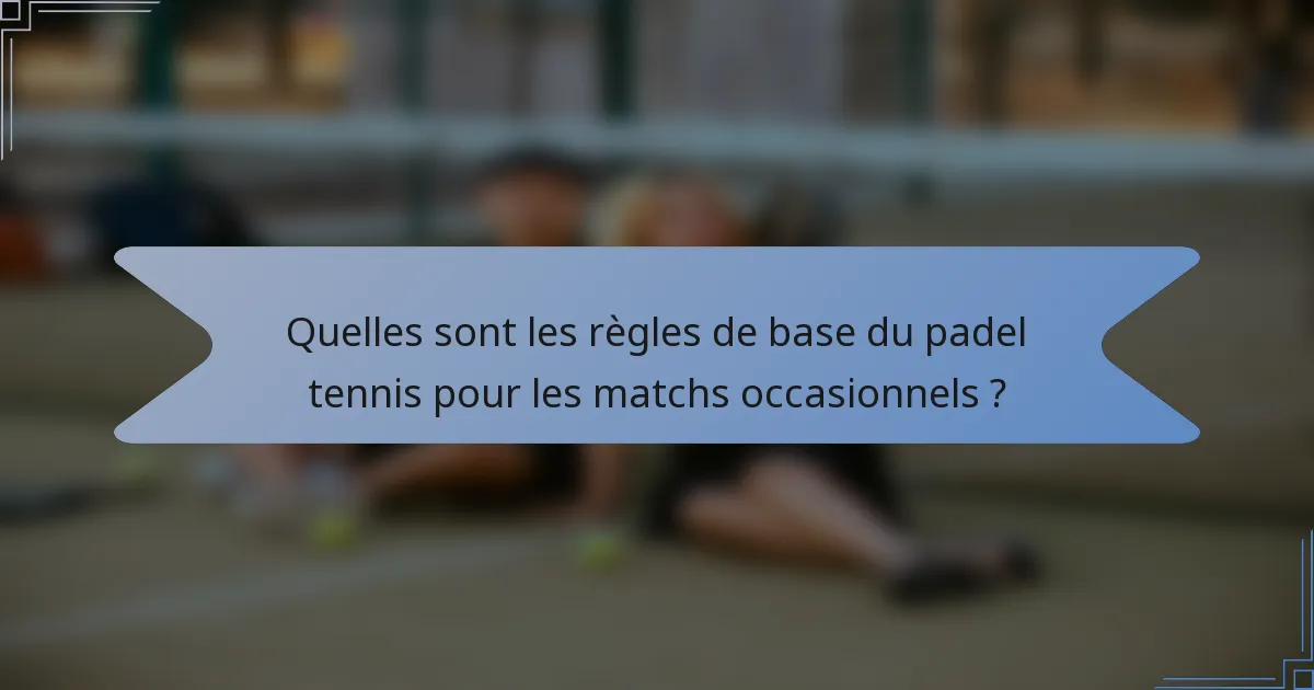 Quelles sont les règles de base du padel tennis pour les matchs occasionnels ?