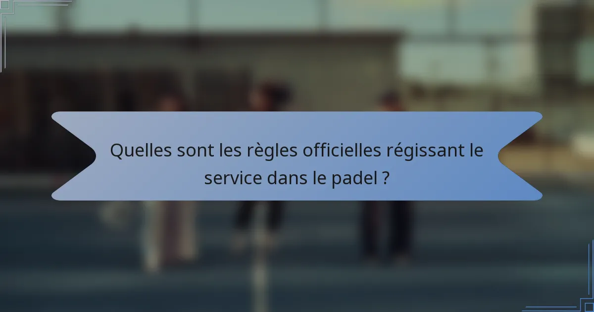 Quelles sont les règles officielles régissant le service dans le padel ?