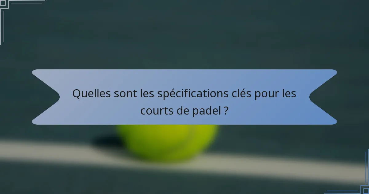 Quelles sont les spécifications clés pour les courts de padel ?