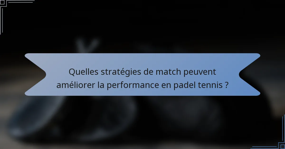 Quelles stratégies de match peuvent améliorer la performance en padel tennis ?