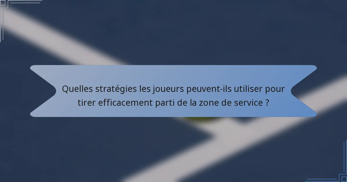 Quelles stratégies les joueurs peuvent-ils utiliser pour tirer efficacement parti de la zone de service ?