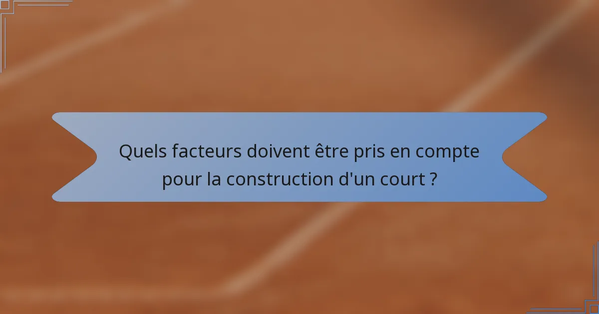 Quels facteurs doivent être pris en compte pour la construction d'un court ?