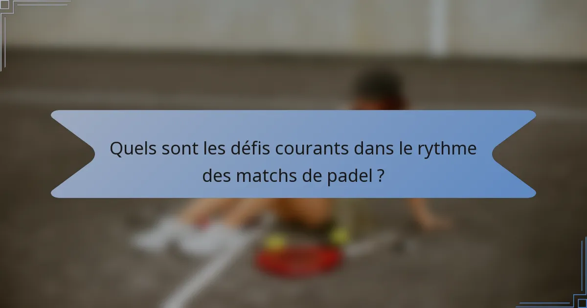 Quels sont les défis courants dans le rythme des matchs de padel ?