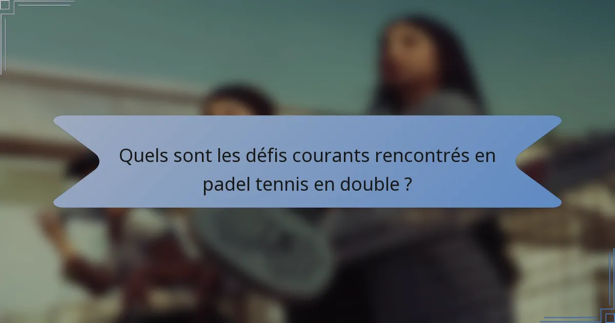 Quels sont les défis courants rencontrés en padel tennis en double ?